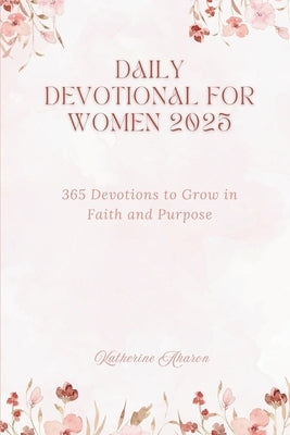 Daily Devotional for Women 2025: 365 Devotions to Grow in faith and Purpose by Aharon, Katherine