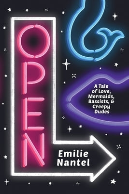 Open: A Tale of Love, Mermaids, Bassists, & Creepy Dudes by Nantel, Emilie