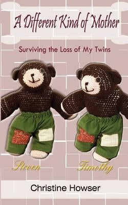 A Different Kind of Mother: Surviving the Loss of My Twins by Howser, Christine