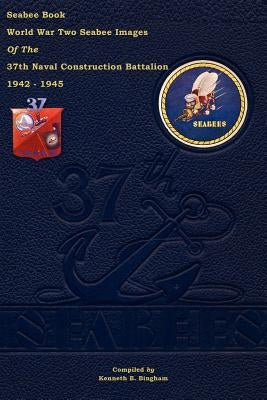Seabee Book World War Two--Seabee Images Of the 37th Naval Construction Battalion: 1942 - 1945 by Bingham, Kenneth E.