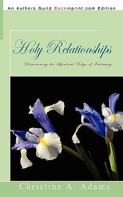 Holy Relationships: Discovering the Spiritual Edge of Intimacy by Adams, Christine A.