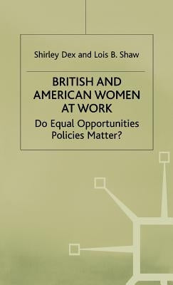 British and American Women at Work: Do Equal Opportunities Policies Matter? by Dex, Shirley