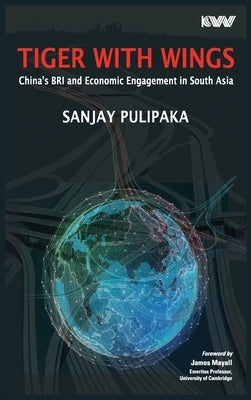 Tiger with Wings: China's BRI and Economic Engagement in South Asia by Pulipaka, Sanjay