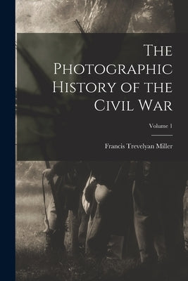 The Photographic History of the Civil War; Volume 1 by Miller, Francis Trevelyan