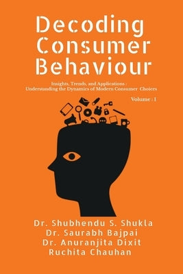 Decoding Consumer Behaviour: Insights, Trends, and Applications: Understanding the Dynamics of Modern Consumer Choices by Dr Shubhendu Shekher Shukla
