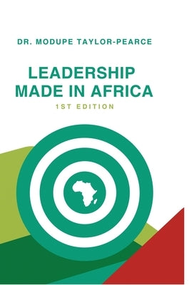 Leadership Made in Africa: An Anthology of Leadership Articles and Perspectives for Practitioners by Taylor-Pearce, Modupe