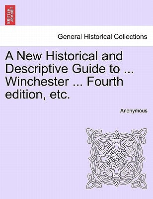 A New Historical and Descriptive Guide to ... Winchester ... Fourth Edition, Etc. by Anonymous