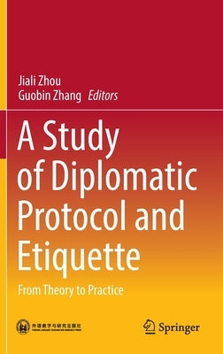 A Study of Diplomatic Protocol and Etiquette: From Theory to Practice by Zhou, Jiali