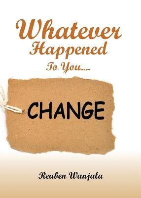 Whatever Happened to you.... CHANGE by Wanjala, Reuben
