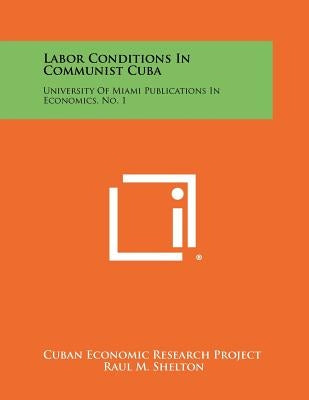 Labor Conditions in Communist Cuba: University of Miami Publications in Economics, No. 1 by Cuban Economic Research Project