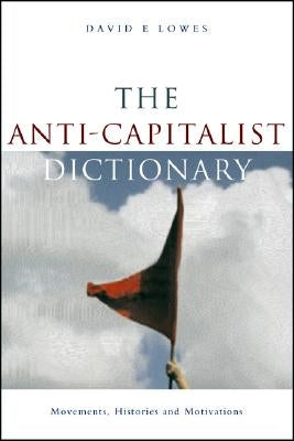The Anti-Capitalist Dictionary: Movements, Histories and Motivations by Lowes, David E.