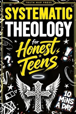 Systematic Theology for Honest Teens: Crush Your Doubts, Confidently Defend Your Faith, and Master Deep Bible Doctrine With Just 10 Minutes a Day by Press, Truth Map