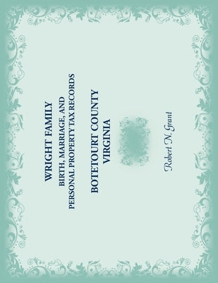 Wright Family Records: Botetourt County, Virginia: Birth, Marriage, and Personal Property Tax Records by Grant, Robert N.