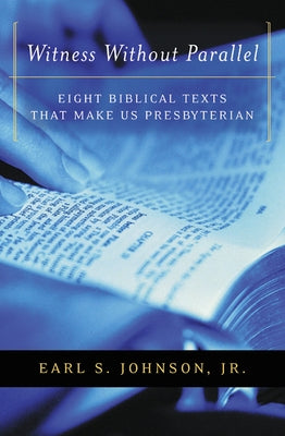 Witness Without Parallel: Eight Biblical Texts That Make Us Presbyterian by Johnson