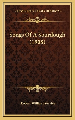 Songs of a Sourdough (1908) by Service, Robert William