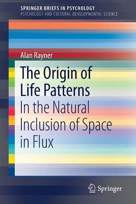 The Origin of Life Patterns: In the Natural Inclusion of Space in Flux by Rayner, Alan