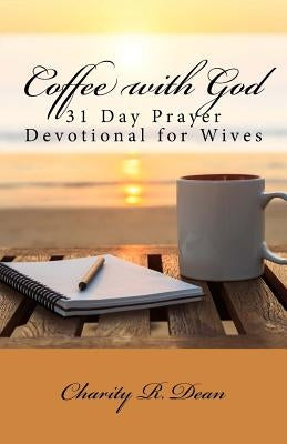 Coffee with God: 31 Day Prayer Devotional for Wives by Dean, Charity R.