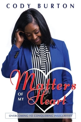 Matters of My Heart: Overcoming to Conquering Insecurities by Burton, Cody Marie