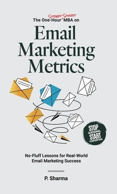 The One-Hour Street Smart MBA on Email Marketing Metrics: No-Fluff Lessons for Real-World Email Marketing Success by Sharma, P.