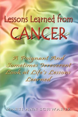 Lessons Learned from Cancer: A Poignant And Sometimes Irreverent Look at Life's Lessons Learned by Schwartz, Marti Ann