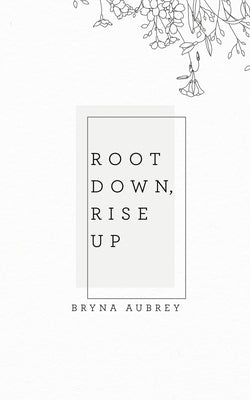 Root Down, Rise Up by Aubrey, Bryna