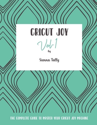 Cricut Joy: The Complete Guide to Master Your Cricut Joy Machine by Tally, Sienna