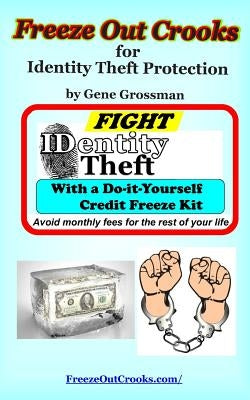 Freeze Out Crooks for Identity Theft Protection: A Do-it-yourself Credit Freeze Kit by Grossman, Gene
