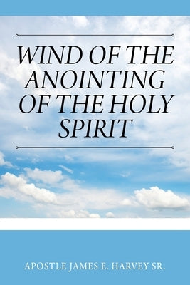 Wind of the Anointing of the Holy Spirit by Harvey, Apostle James E., Sr.