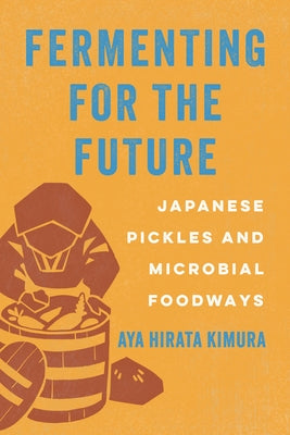 Fermenting for the Future: Japanese Pickles and Microbial Foodways by Kimura, Aya Hirata