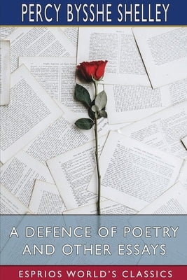 A Defence of Poetry and Other Essays (Esprios Classics) by Shelley, Percy Bysshe