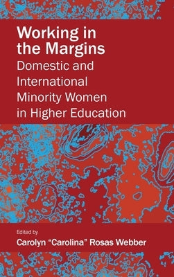 Working in the Margins: Domestic and International Minority Women in Higher Education by Webber, Carolyn Carolina Rosas