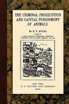 The Criminal Prosecution and Capital Punishment of Animals by Evans, E. P.