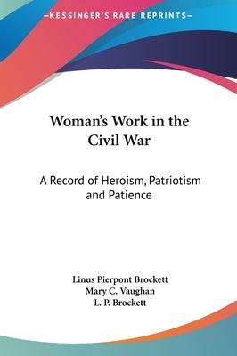 Woman's Work in the Civil War: A Record of Heroism, Patriotism and Patience by Brockett, Linus Pierpont