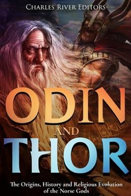 Odin and Thor: The Origins, History and Religious Evolution of the Norse Gods by Charles River