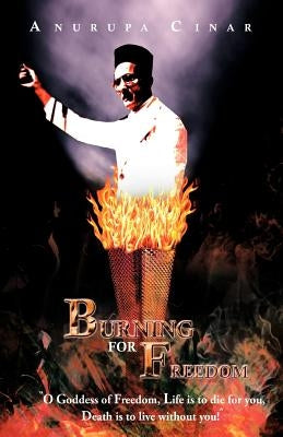 Burning for Freedom: O Goddess of Freedom, Life Is to Die for You, Death Is to Live Without You! by Cinar, Anurupa
