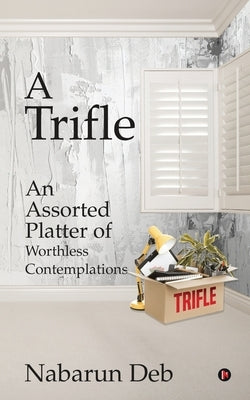 A Trifle: An Assorted Platter of Worthless Contemplations by Nabarun Deb
