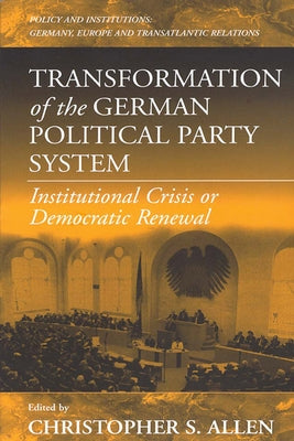 Transformation of the German Political Party System: Institutional Crisis or Democratic Renewal by Allen, Christopher S.