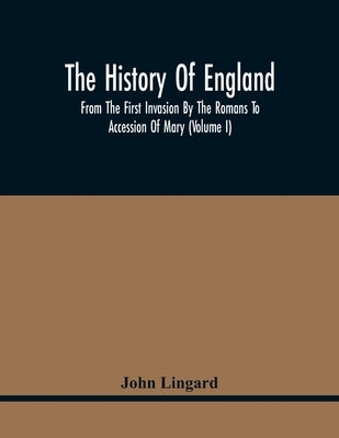 The History Of England, From The First Invasion By The Romans To Accession Of Mary (Volume I) by Lingard, John