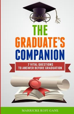 The Graduate's Companion: 7 Vital Questions To Answer Before Graduation by Gane, Marricke Kofi