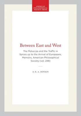 Between East and West: The Moluccas and the Traffic in Spices Up to the Arrival of Europeans, Memoirs, American Philosophical Society (Vol. 248) by Donkin, R. a.