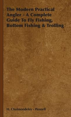 The Modern Practical Angler - A Complete Guide to Fly Fishing, Bottom Fishing & Trolling by Cholmondeley -. Pennell, H.