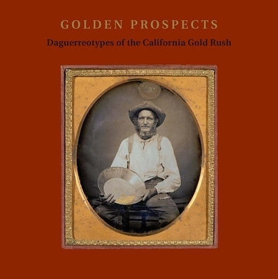 Golden Prospects: Daguerreotypes of the California Gold Rush by Aspinwall, Jane L.