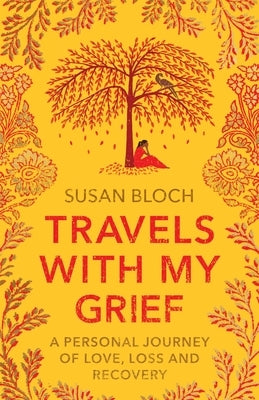 Travels With My Grief: A personal journey of love, loss and recovery by Bloch, Susan