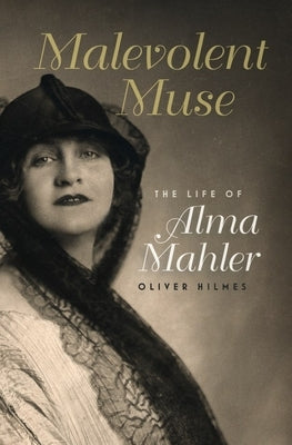 Malevolent Muse: The Life of Alma Mahler by Hilmes, Oliver