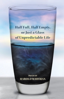 Half Full, Half Empty, or Just a Glass of Unpredictable Life by Whisman, Harold