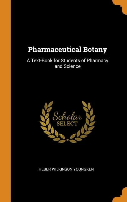 Pharmaceutical Botany: A Text-Book for Students of Pharmacy and Science by Youngken, Heber Wilkinson