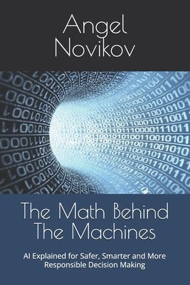 The Math Behind The Machines: AI Explained for Safer, Smarter and More Responsible Decision Making by Novikov, Angel