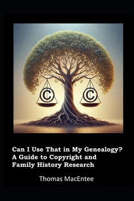 Can I Use That In My Genealogy? A Guide to Copyright and Family History Research by Macentee, Thomas