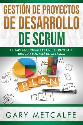 Gestión de Proyectos de Desarrollo Scrum: Evitar Los Contratiempos del Proyecto: Una Guia Más Allá de Lo Básico by Metcalfe, Gary