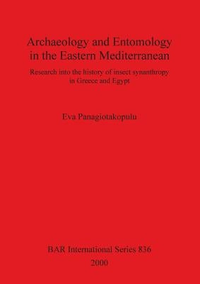 Archaeology and Entomology in the Eastern Mediterranean: Research into the history of insect synanthropy in Greece and Egypt by Panagiotakopulu, Eva